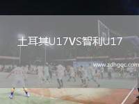 土耳其U17VS智利U17