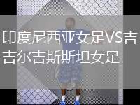 印度尼西亞女足VS吉爾吉斯斯坦女足