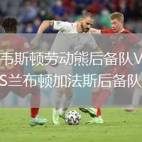韋斯頓勞動(dòng)熊后備隊(duì)VS蘭布頓加法斯后備隊(duì)