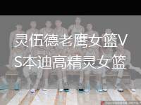 靈伍德老鷹女籃VS本迪高精靈女籃