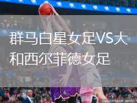 群馬白星女足VS大和西爾菲德女足