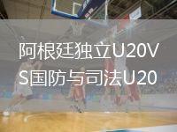 阿根廷獨(dú)立U20VS國(guó)防與司法U20
