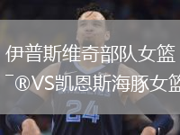 伊普斯維奇部隊(duì)女籃VS凱恩斯海豚女籃