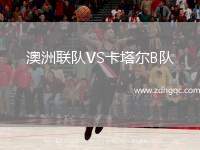 澳洲聯(lián)隊(duì)VS卡塔爾B隊(duì)