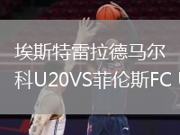 埃斯特雷拉德馬爾科U20VS菲倫斯FC U20