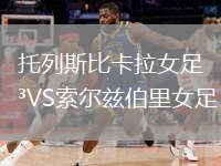 托列斯比卡拉女足VS索爾茲伯里女足