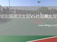 切爾塔諾沃女足VS葉尼塞女足