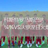 科斯特羅馬斯巴達(dá)VS沃羅涅日火炬