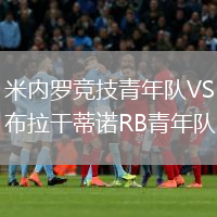 米內(nèi)羅競(jìng)技青年隊(duì)VS布拉干蒂諾RB青年隊(duì)