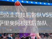 巴拉圭競(jìng)技后備隊(duì)VS羅薩里奧阿根廷后備隊(duì)