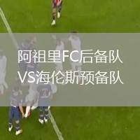 阿祖里FC后備隊(duì)VS海倫斯預(yù)備隊(duì)