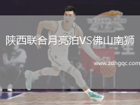陜西聯(lián)合月亮泊VS佛山南獅