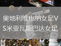奧地利維也納女足VS米亞瓦斯巴達(dá)女足