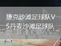 捷克沙灘足球隊(duì)VS丹麥沙灘足球隊(duì)