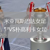 米亞瓦斯巴達(dá)女足VS樸高利卡女足