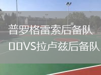 普羅格雷索后備隊(duì)VS拉盧茲后備隊(duì)