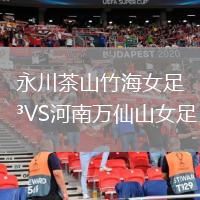 永川茶山竹海女足VS河南萬仙山女足
